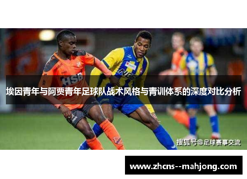 埃因青年与阿贾青年足球队战术风格与青训体系的深度对比分析