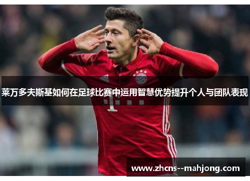 莱万多夫斯基如何在足球比赛中运用智慧优势提升个人与团队表现
