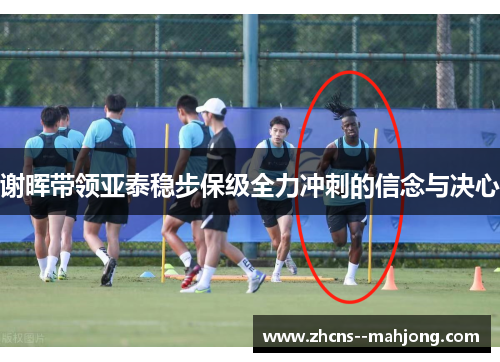 谢晖带领亚泰稳步保级全力冲刺的信念与决心