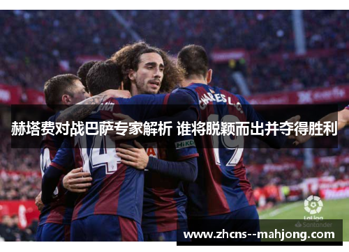 赫塔费对战巴萨专家解析 谁将脱颖而出并夺得胜利