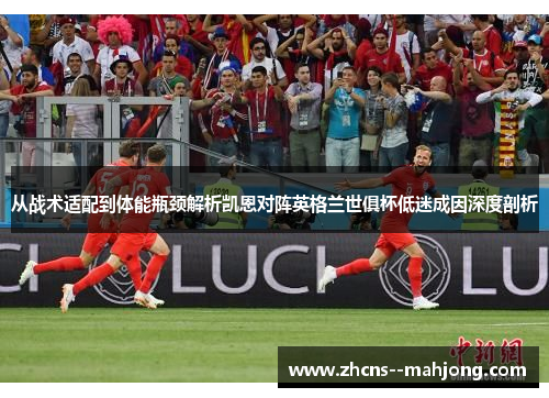 从战术适配到体能瓶颈解析凯恩对阵英格兰世俱杯低迷成因深度剖析 从战术适配到体能瓶颈解析凯恩对阵英格兰世俱杯低迷成因深度剖析