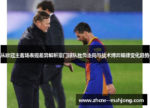从欧冠主客场表现差异解析豪门球队胜负走向与战术博弈规律变化趋势