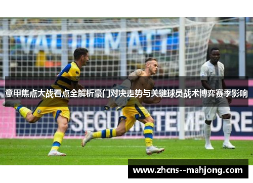 意甲焦点大战看点全解析豪门对决走势与关键球员战术博弈赛季影响