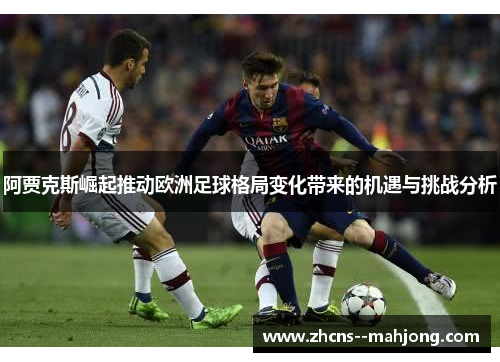 阿贾克斯崛起推动欧洲足球格局变化带来的机遇与挑战分析 阿贾克斯崛起推动欧洲足球格局变化带来的机遇与挑战分析