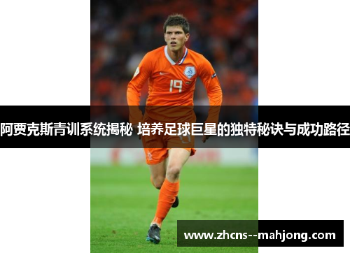 阿贾克斯青训系统揭秘 培养足球巨星的独特秘诀与成功路径