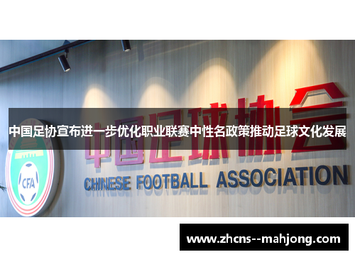 中国足协宣布进一步优化职业联赛中性名政策推动足球文化发展 中国足协宣布进一步优化职业联赛中性名政策推动足球文化发展