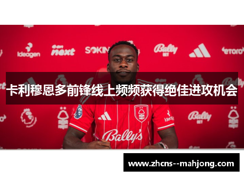 卡利穆恩多前锋线上频频获得绝佳进攻机会 卡利穆恩多前锋线上频频获得绝佳进攻机会