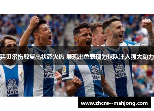 廷贝尔伤愈复出状态火热 展现出色表现为球队注入强大动力 廷贝尔伤愈复出状态火热 展现出色表现为球队注入强大动力