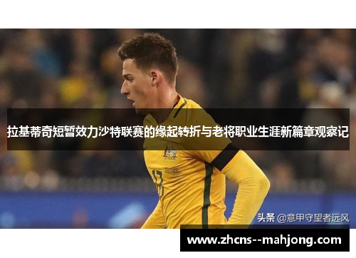 拉基蒂奇短暂效力沙特联赛的缘起转折与老将职业生涯新篇章观察记