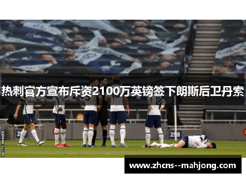 热刺官方宣布斥资2100万英镑签下朗斯后卫丹索