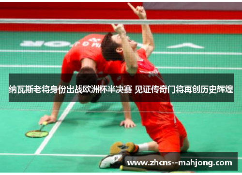 纳瓦斯老将身份出战欧洲杯半决赛 见证传奇门将再创历史辉煌