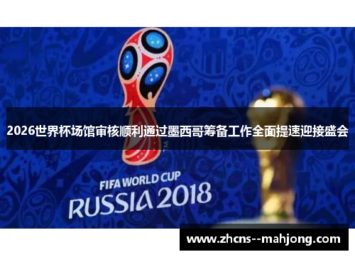 2026世界杯场馆审核顺利通过墨西哥筹备工作全面提速迎接盛会 2026世界杯场馆审核顺利通过墨西哥筹备工作全面提速迎接盛会