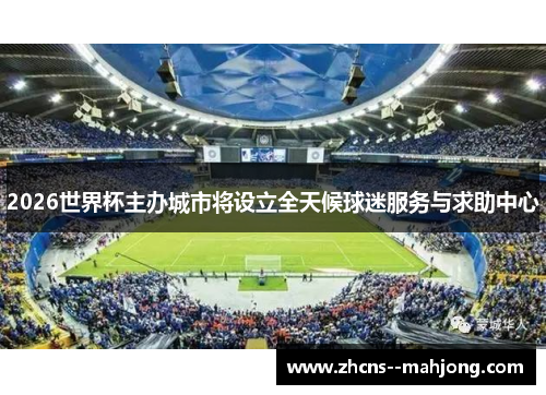 2026世界杯主办城市将设立全天候球迷服务与求助中心 2026世界杯主办城市将设立全天候球迷服务与求助中心