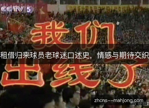 租借归来球员老球迷口述史,情感与期待交织 租借归来球员老球迷口述史,情感与期待交织